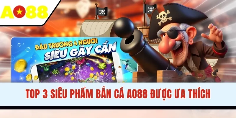 Top 3 siêu phẩm bắn cá AO88 được ưa thích